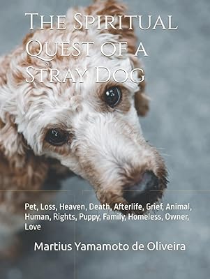 The Spiritual Quest of a Stray Dog: Pet, Loss, Heaven, Death, Afterlife, Grief, Animal, Human, Rights, Puppy, Family, Homeless, Owner, Love