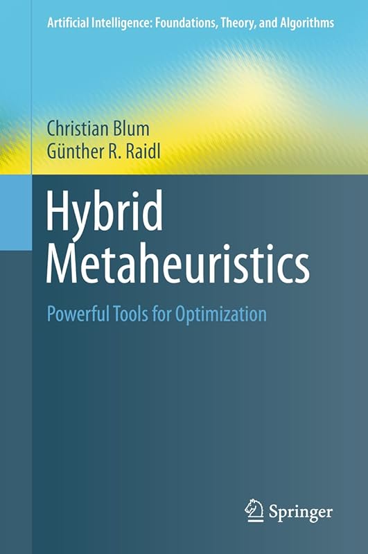 Hybrid Metaheuristics: Powerful Tools for Optimization (Artificial Intelligence: Foundations, Theory, and Algorithms) by Christian Blum