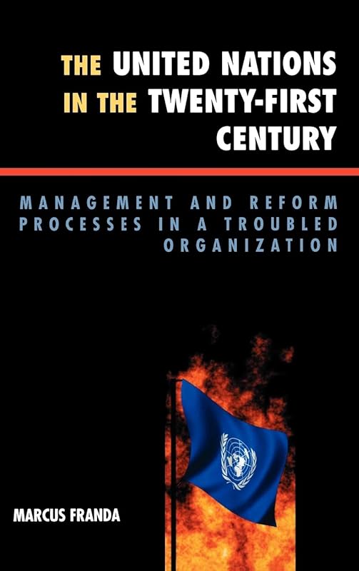 The United Nations in the Twenty-First Century: Management and Reform Processes in a Troubled Organization by Marcus Franda
