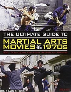 The Ultimate Guide to Martial Arts Movies of the 1970s: 500+ Films Loaded with Action, Weapons &amp; Warriors by Dr. Craig D. Reid