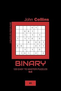 Binary - 120 Easy To Master Puzzles 8x8 - 8 (Binary Puzzle Book 8x8) by John Collins