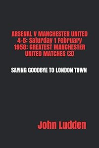 ARSENAL V MANCHESTER UNITED 4-5: Saturday 1 February 1958: GREATEST MANCHESTER UNITED MATCHES (3): SAYING GOODBYE TO LONDON TOWN