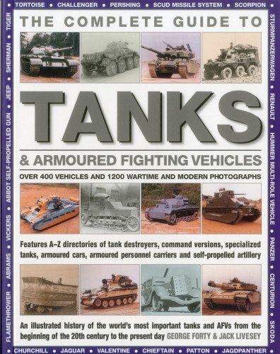 The Complete Guide To Tanks & Armored Fighting Vehicles: Over 400 vehicles and 1200 wartime and modern photographs by by George Forty and Jack Livesey
