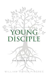 Spiritual Lessons for a Young Disciple Volume One: The Power of Faith by William Hayes Pingree