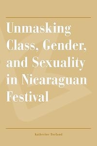 Unmasking Class, Gender, and Sexuality in Nicaraguan Festival by Katherine Borland