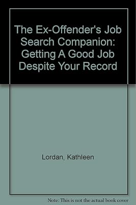 The Ex-Offender's Job Search Companion: Getting A Good Job Despite Your Record