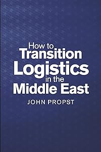 How to Transition Logistics In the Middle East by John Propst