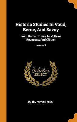 Historic Studies In Vaud, Berne, And Savoy: From Roman Times To Voltaire, Rousseau, And Gibbon; Volume 2
