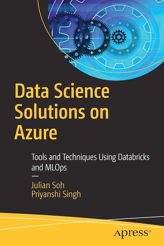 Data Science Solutions on Azure: Tools and Techniques Using Databricks and MLOps by Julian Soh