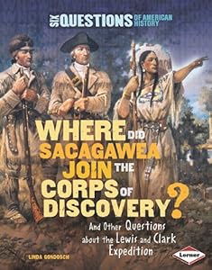 Where Did Sacagawea Join the Corps of Discovery?: And Other Questions about the Lewis and Clark Expedition
