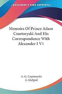 Memoirs Of Prince Adam Czartoryski And His Correspondence With Alexander I V1 by A G Czartoryski