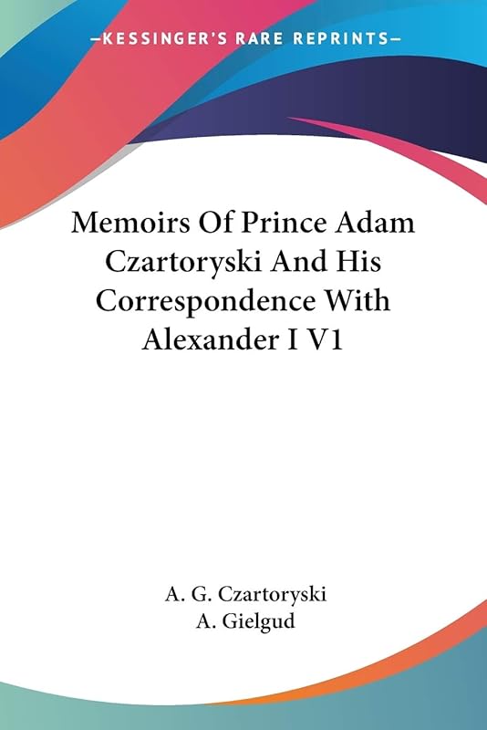 Memoirs Of Prince Adam Czartoryski And His Correspondence With Alexander I V1 by A G Czartoryski