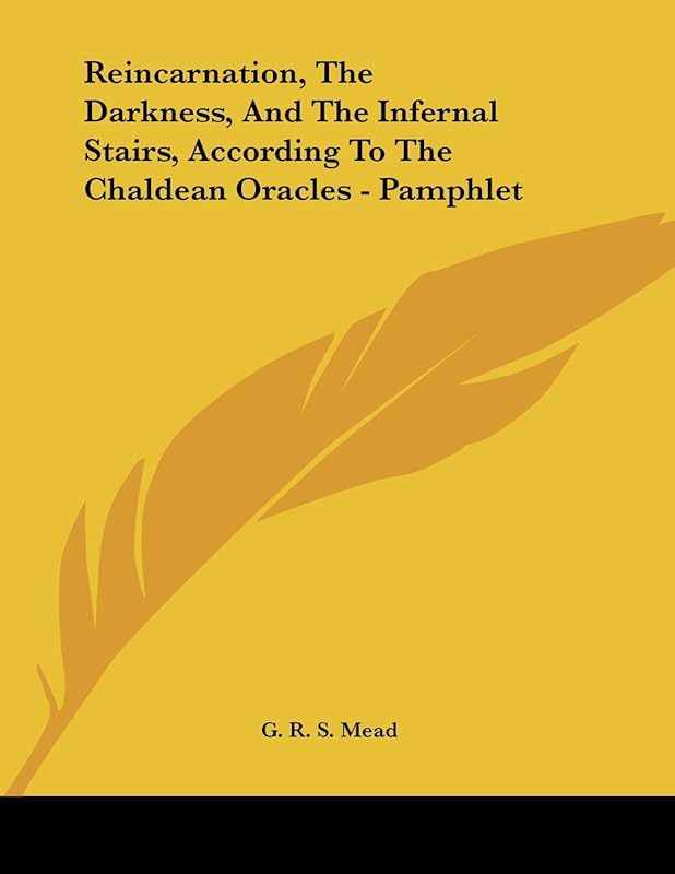 Reincarnation, the Darkness, and the Infernal Stairs, According to the Chaldean Oracles by G. R. S. Mead