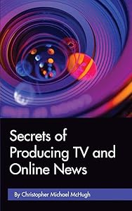 Secrets of Producing TV and Online News by Christopher Michael McHugh
