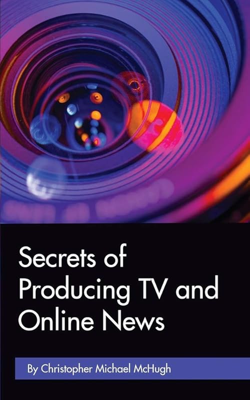 Secrets of Producing TV and Online News by Christopher Michael McHugh
