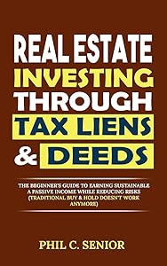 Real Estate Investing Through Tax Liens & Deeds: The Beginner's Guide To Earning Sustainable A Passive Income While Reducing Risks (Traditional Buy & Hold Doesn't Work Anymore) by Phil C. Senior