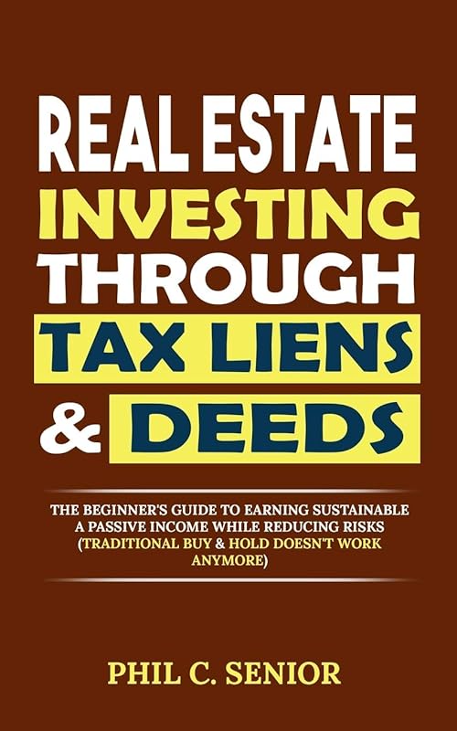 Real Estate Investing Through Tax Liens & Deeds: The Beginner's Guide To Earning Sustainable A Passive Income While Reducing Risks (Traditional Buy & Hold Doesn't Work Anymore) by Phil C. Senior