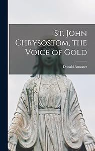 St. John Chrysostom, the Voice of Gold by Donald 1892-1977 Attwater
