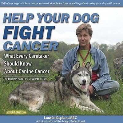 Help Your Dog Fight Cancer: What Every Caretaker Should Know About Canine Cancer, Featuring Bullet's Survival Story, 2nd Edition