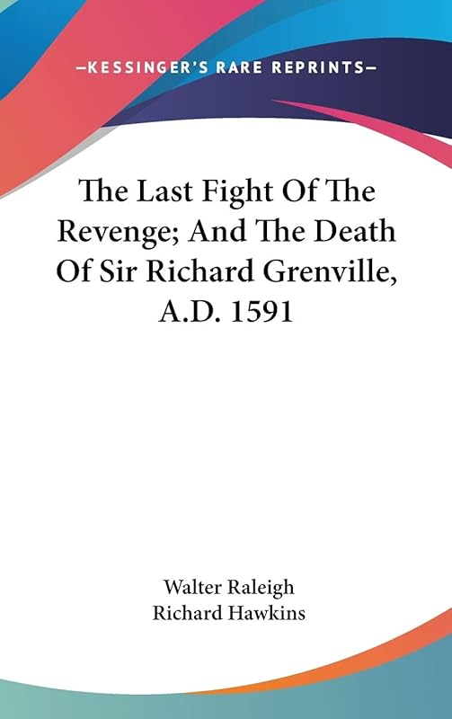 The Last Fight Of The Revenge; And The Death Of Sir Richard Grenville, A.D. 1591 by Sir Walter Raleigh