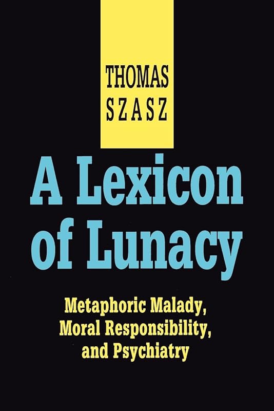 A Lexicon of Lunacy: Metaphoric Malady, Moral Responsibility and Psychiatry by Thomas Szasz