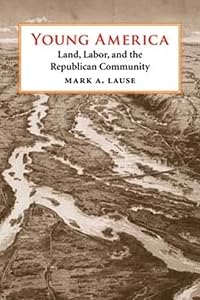 Young America: Land, Labor, and the Republican Community by Mark A. Lause