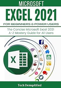MICROSOFT EXCEL 2021 FOR BEGINNERS & POWER USERS: The Concise Microsoft Excel 2021 A-Z Mastery Guide for All Users by Tech Demystified