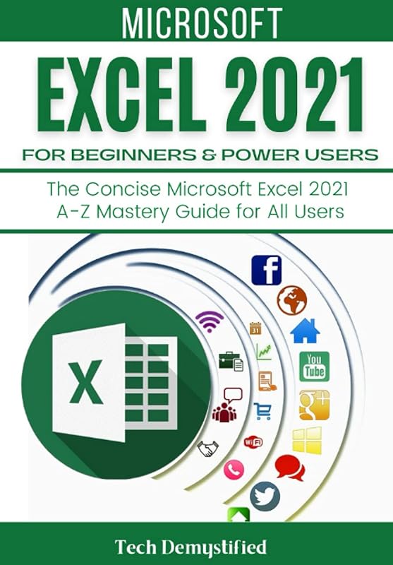 MICROSOFT EXCEL 2021 FOR BEGINNERS & POWER USERS: The Concise Microsoft Excel 2021 A-Z Mastery Guide for All Users by Tech Demystified