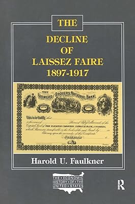 The Decline of Laissez Faire, 1897-1917 (The Economic History of the United States Vol. 7)