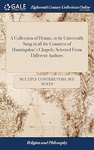 A Collection of Hymns, to be Universally Sung in all the Countess of Huntingdon's Chapels; Selected From Different Authors