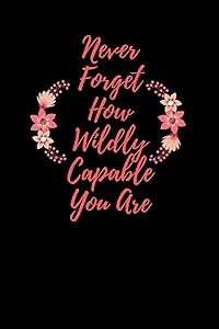 Never Forget How Wildly Capable You Are