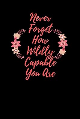 Never Forget How Wildly Capable You Are