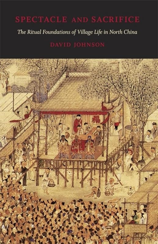 Spectacle and Sacrifice: The Ritual Foundations of Village Life in North China (Harvard East Asian Monographs) by David Johnson