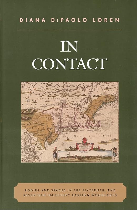 In Contact: Bodies and Spaces in the Sixteenth- and Seventeenth-Century Eastern Woodlands (Issues in Eastern Woodlands Archaeology) by Diana DiPaolo Loren