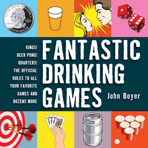Fantastic Drinking Games: Kings! Beer Pong! Quarters! The Official Rules to All Your Favorite Games and Dozens More by John Boyer