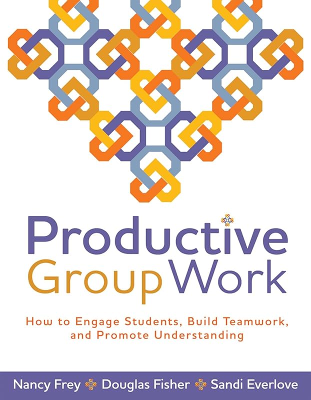 Productive Group Work: How to Engage Students, Build Teamwork, and Promote Understanding by Nancy Frey