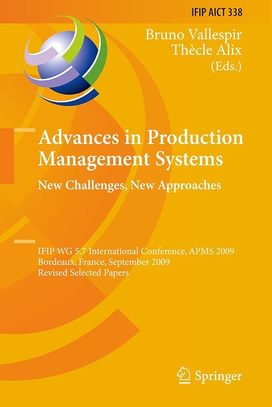 Advances in Production Management Systems: New Challenges, New Approaches: International IFIP WG 5.7 Conference, APMS 2009, Bordeaux, France, ... and Communication Technology, 338) by Bruno Vallespir