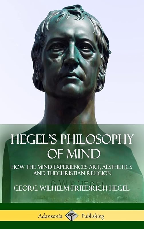 Hegel's Philosophy of Mind: How the Mind Experiences Art, Aesthetics and the Christian Religion (Hardcover) by Georg Wilhelm Friedrich Hegel