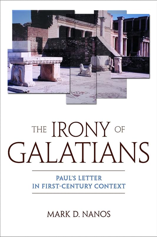 The Irony of Galatians: Paul's Letter in First-Century Context by Mark D. Nanos