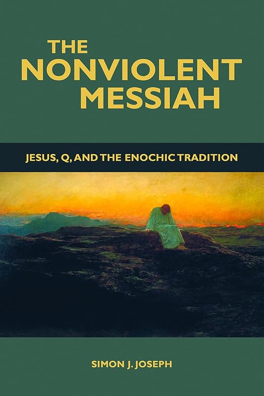 The Nonviolent Messiah: Jesus, Q, and the Enochic Tradition by Simon J. Joseph