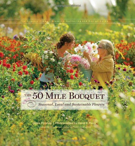 The 50 Mile Bouquet: Seasonal, Local and Sustainable Flowers by Debra Prinzing