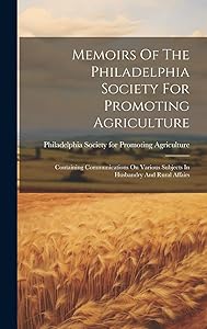 Memoirs Of The Philadelphia Society For Promoting Agriculture: Containing Communications On Various Subjects In Husbandry And Rural Affairs by Philadelphia Society for Promoting Ag