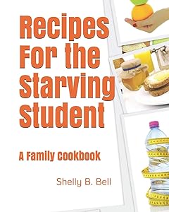 Recipes For the Starving Student: A Family Cookbook by Shelly B. Bell