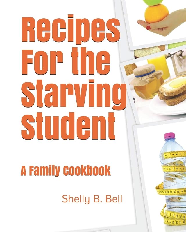 Recipes For the Starving Student: A Family Cookbook by Shelly B. Bell