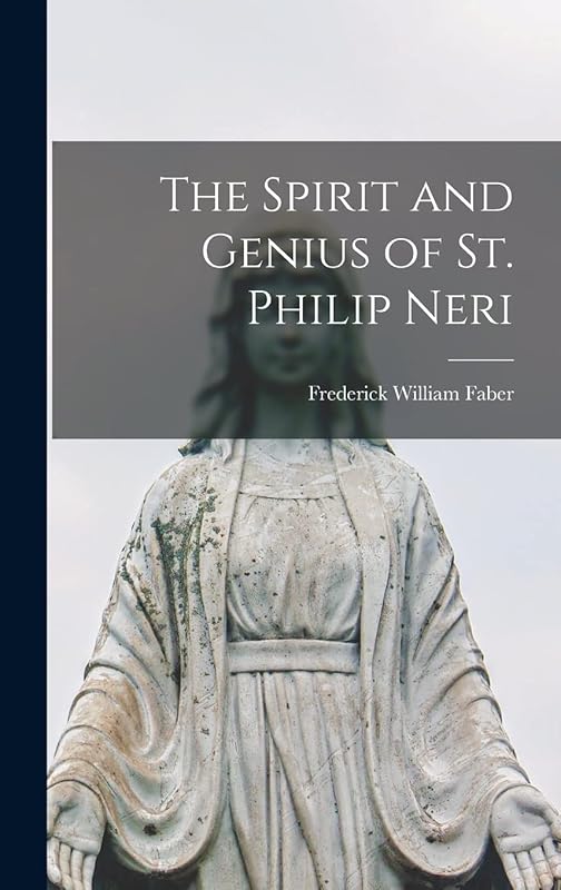 The Spirit and Genius of St. Philip Neri by Frederick William Faber