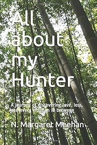 All about my Hunter: A journey of discovering love, loss, and every emotion in between by N. Margaret Meehan