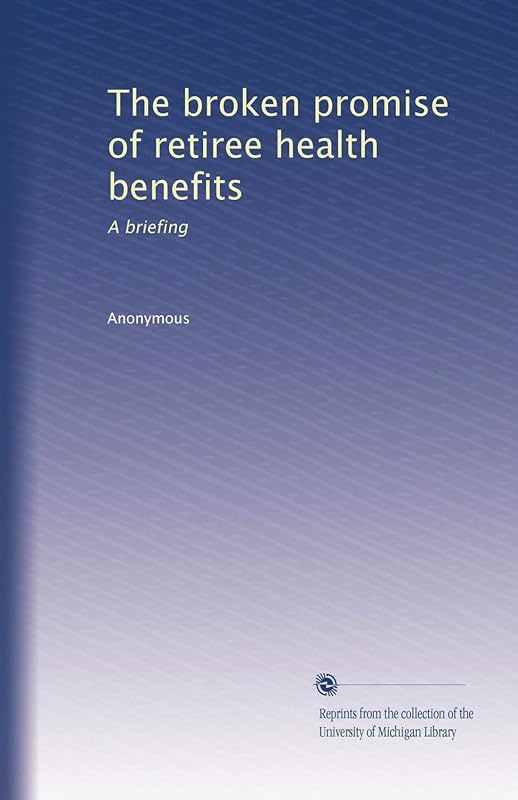 The broken promise of retiree health benefits: A briefing by Anonymous Anonymous
