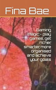 Gaming Magic:- play games, get richer, smarter, more organised and achieve your goals by Fina Bae