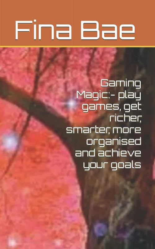 Gaming Magic:- play games, get richer, smarter, more organised and achieve your goals by Fina Bae
