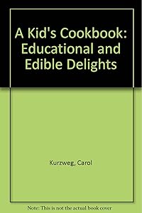 A Kid's Cookbook: Educational and Edible Delights by Carol Kurzweg